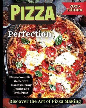 portada Pizza Perfection: Unlock the Secrets of Perfect Pizza at Home with Delicious Recipes and Expert Tips