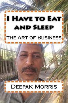 portada I Have to Eat and Sleep: the Art of Business (en Inglés)