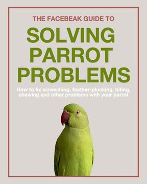 portada The Facebeak Guide to Solving Parrot Problems (en Inglés)