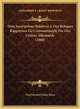 portada Trois Inscriptions Relatives A Des Reliques Rapportees De Constantinople Par Des Croises Allemands (1880) (in French)