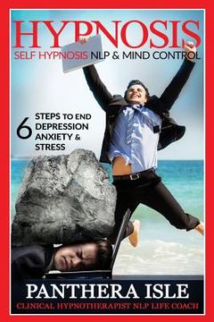 portada Hypnosis: Self Hypnosis, NLP & Mind Control 6 Steps To End Depression, Anxiety & Stress FREE BONUS (en Inglés)