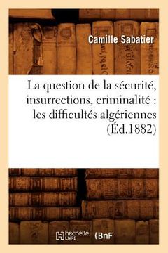 portada La Question de la Sécurité, Insurrections, Criminalité Les Difficultés Algériennes (Éd.1882) (en Francés)