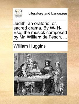 portada judith: an oratorio; or, sacred drama. by w- h- esq; the musick composed by mr. william de fesch, ... (en Inglés)