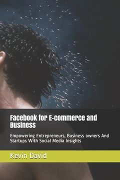 portada Facebook for E-commerce and Business: Empowering Entrepreneurs, Business owners And Startups By Generating Large Volume of Leads (in English)