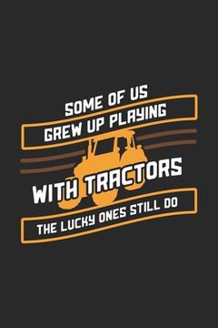 portada Some Of Us Grew Up Playing With Tractors The Lucky Ones Still Do: 120 Pages I 6x9 I Karo I Funny Local Farmer & Homesteader Gifts (en Inglés)