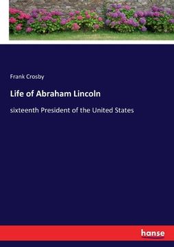 portada Life of Abraham Lincoln: sixteenth President of the United States (en Inglés)