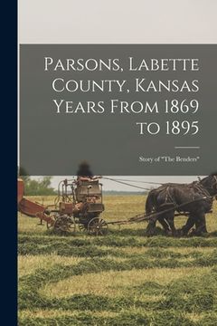 portada Parsons, Labette County, Kansas Years From 1869 to 1895: Story of "The Benders" (en Inglés)