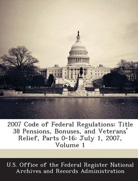 portada 2007 Code of Federal Regulations: Title 38 Pensions, Bonuses, and Veterans' Relief, Parts 0-16: July 1, 2007, Volume 1 (in English)