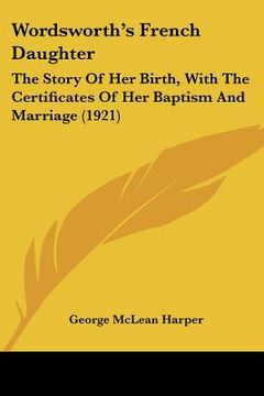 portada wordsworth's french daughter: the story of her birth, with the certificates of her baptism and marriage (1921) (in English)