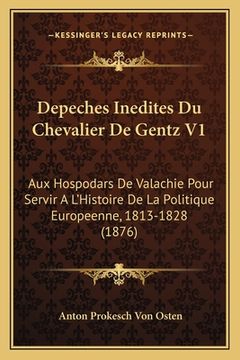 portada Depeches Inedites Du Chevalier De Gentz V1: Aux Hospodars De Valachie Pour Servir A L'Histoire De La Politique Europeenne, 1813-1828 (1876) (in French)