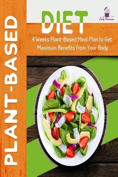 portada Plant-Based Diet: 4-Week Plant-Based Meal Plan to Get Maximum Benefits from Your Body (en Inglés)