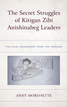 portada The Secret Struggles of Kitigan Zibi Anishinabeg Leaders: Political Resistance From the Margins (en Inglés)