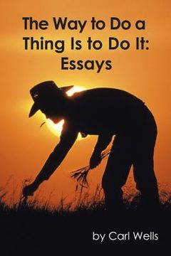portada The Way to Do a Thing Is to Do It: Essays (en Inglés)