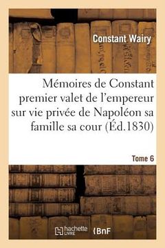 portada Mémoires de Constant Premier Valet de l'Empereur Sur Vie Privée de Napoléon Sa Famille Sa Cour T06 (en Francés)