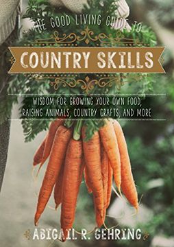 portada The Good Living Guide to Country Skills: Wisdom for Growing Your Own Food, Raising Animals, Canning and Fermenting, and More