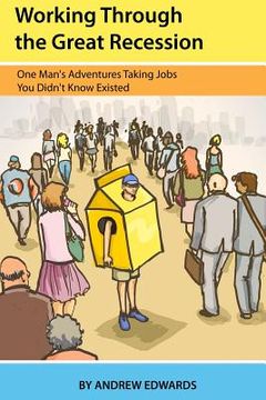 portada Working Through the Great Recession: One Man's Adventures Taking Jobs You Didn't Know Existed (en Inglés)