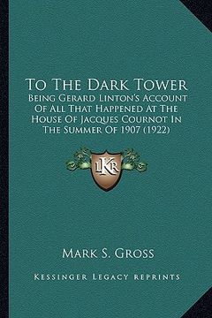portada to the dark tower: being gerard linton's account of all that happened at the house of jacques cournot in the summer of 1907 (1922) (en Inglés)