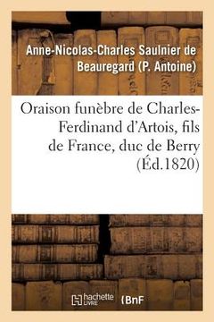 portada Oraison Funèbre de Charles-Ferdinand d'Artois, Fils de France, Duc de Berry, Prononcée Au Service: de l'Association Des Chevaliers de S.-Louis, En l'É (en Francés)