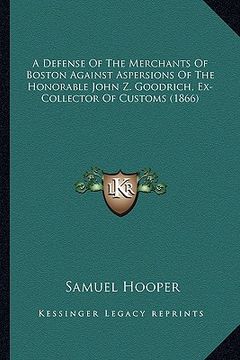 portada a defense of the merchants of boston against aspersions of the honorable john z. goodrich, ex-collector of customs (1866) (en Inglés)
