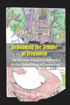 portada Rebuilding the Temple at Jerusalem: The Persian Empire's Influence In The Rebuilding Of Jerusalem (en Inglés)