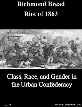 portada The Richmond Bread Riot of 1863: Class, Race, and Gender in the Urban Confederacy (en Inglés)