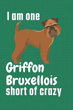 portada I am one Griffon Bruxellois Short of Crazy: For Griffon Bruxellois dog Fans 