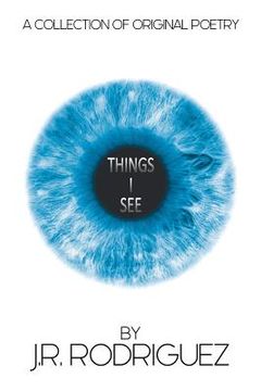 portada Things I See: A Collection of Original Poetry by J.R. Rodriguez (en Inglés)