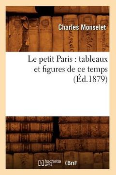 portada Le Petit Paris: Tableaux Et Figures de CE Temps (Éd.1879) (en Francés)