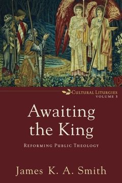 portada Awaiting the King: Reforming Public Theology (Cultural Liturgies) (en Inglés)