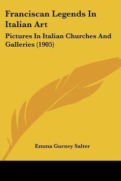 portada franciscan legends in italian art: pictures in italian churches and galleries (1905) (en Inglés)