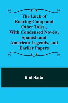 portada The Luck of Roaring Camp and Other Tales, With Condensed Novels, Spanish and American Legends, and Earlier Papers (en Inglés)