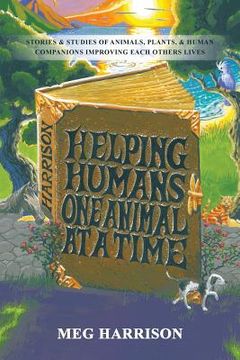 portada Helping Humans One Animal at a Time: Stories & Studies of Animals, Plants & Human Companions Improving Each Others Lives (in English)