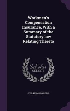 portada Workmen's Compensation Insurance, With a Summary of the Statutory law Relating Thereto (en Inglés)