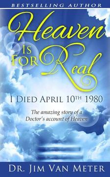 portada Heaven Is For Real: I Died April 10th 1980: The Amazing Story Of A Doctor's Account Of Heaven (en Inglés)