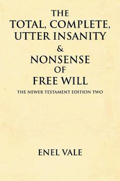 portada the total, complete, utter insanity & nonsense of free will: the newer testament edition two (en Inglés)
