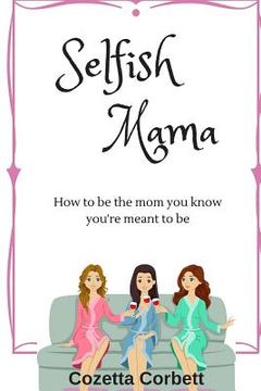 portada Selfish Mama: How to be the mom you know you're meant to be (en Inglés)