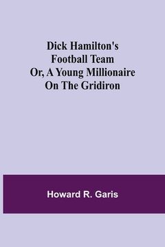 portada Dick Hamilton's Football Team Or, A Young Millionaire On The Gridiron (in English)