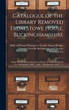 portada Catalogue of the Library Removed From Stowe House, Buckinghamshire: Which Will Be Sold at Auction by Messrs. S. Leigh Sotheby & Co.- 8th January, 1849