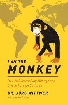 portada I am the monkey: How to Successfully Manage and Live in Foreign Cultures (en Inglés)