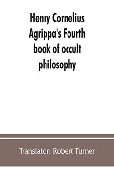 portada Henry Cornelius Agrippa's Fourth Book of Occult Philosophy; Of Geomancy. Magical Elements of Peter de Abano. Astronomical Geomancy. The Nature of Spirits; Arbatel of Magic (in English)