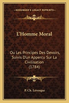 portada L'Homme Moral: Ou Les Principes Des Devoirs, Suivis D'un Appercu Sur La Civilisation (1784) (en Francés)