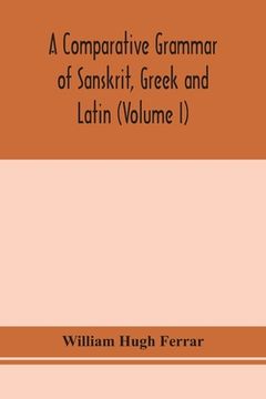 portada A comparative grammar of Sanskrit, Greek and Latin (Volume I) (en Inglés)