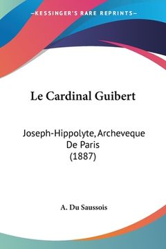portada Le Cardinal Guibert: Joseph-Hippolyte, Archeveque De Paris (1887) (in French)