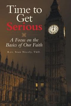 portada Time to Get Serious: A Focus on the Basics of Our Faith (en Inglés)