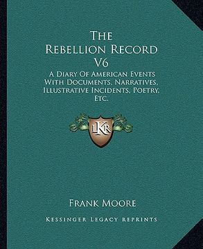 portada the rebellion record v6: a diary of american events with documents, narratives, illustrative incidents, poetry, etc. (en Inglés)