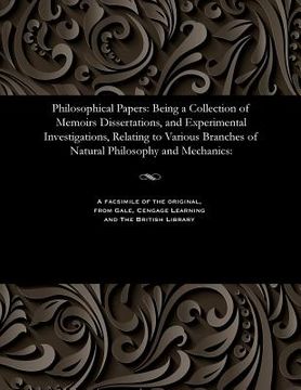 portada Philosophical Papers: Being a Collection of Memoirs Dissertations, and Experimental Investigations, Relating to Various Branches of Natural (en Inglés)