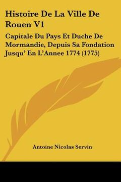 portada Histoire De La Ville De Rouen V1: Capitale Du Pays Et Duche De Mormandie, Depuis Sa Fondation Jusqu' En L'Annee 1774 (1775) (en Francés)