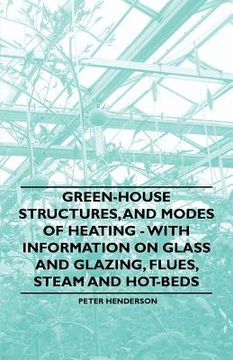 portada green-house structures, and modes of heating - with information on glass and glazing, flues, steam and hot-beds (en Inglés)