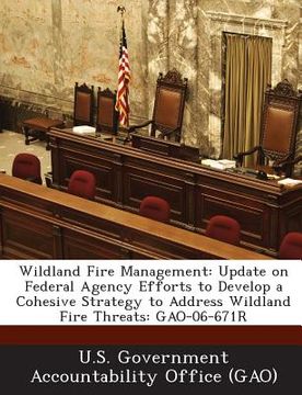 portada Wildland Fire Management: Update on Federal Agency Efforts to Develop a Cohesive Strategy to Address Wildland Fire Threats: Gao-06-671r (en Inglés)