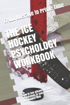 portada The Ice Hockey Psychology Workbook: How to Use Advanced Sports Psychology to Succeed on the Hockey Rink (en Inglés)